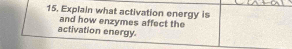 Explain what activation energy is 
and how enzymes affect the 
activation energy.