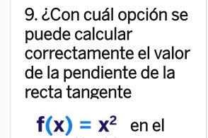 ¿Con cuál opción se 
puede calcular 
correctamente el valor 
de la pendiente de la 
recta tangente f(x)=x^2 en el