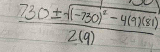 frac 730± sqrt((-730)^2)-4(9)(81)2(9)