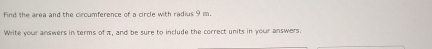 Find the area and the circumference of a circle with radius 9 m. 
Write your answers in terms of i, and be sure to include the correct units in your answers.