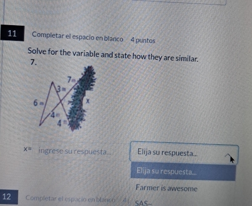 Completar el espacio en blanco 4 puntos 
Solve for the variable and state how they are similar. 
7. 
7
3=
6m x
4=
4^n
x= ingrese su respuesta... Elija su respuesta... 
Elija su respuesta... 
Farmer is awesome 
12 Completar el espacio en blanco 4 ς △ S_ 