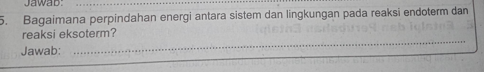 Jawab:_ 
5. Bagaimana perpindahan energi antara sistem dan lingkungan pada reaksi endoterm dan 
_ 
reaksi eksoterm? 
Jawab: 
_ 
_