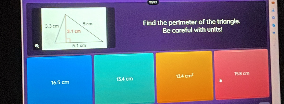 Find the perimeter of the triangle.
Be careful with units!
16.5 cm 13.4 cm 13.4cm^2
15.8 cm