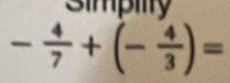 simpiity
- 4/7 +(- 4/3 )=