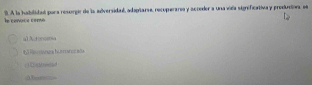 A la habilidad para resurgir de la adversidad, adaptarse, recuperarse y acceder a una vida significativa y productiva, se
le conoce como
alActonomia
bl élocránza huranizada
c Cantrcad
0Reetntion