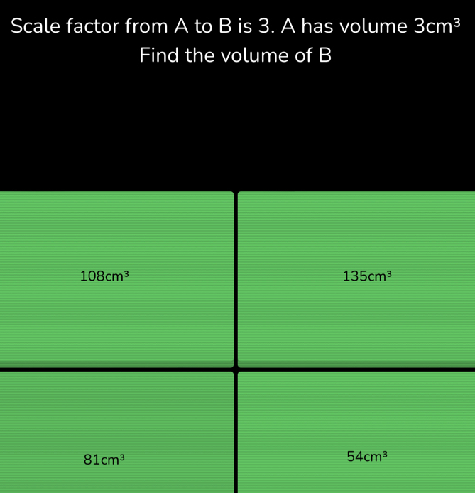 Scale factor from A to B is 3. A has volume 3cm^3
Find the volume of B