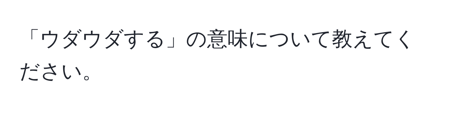 「ウダウダする」の意味について教えてください。