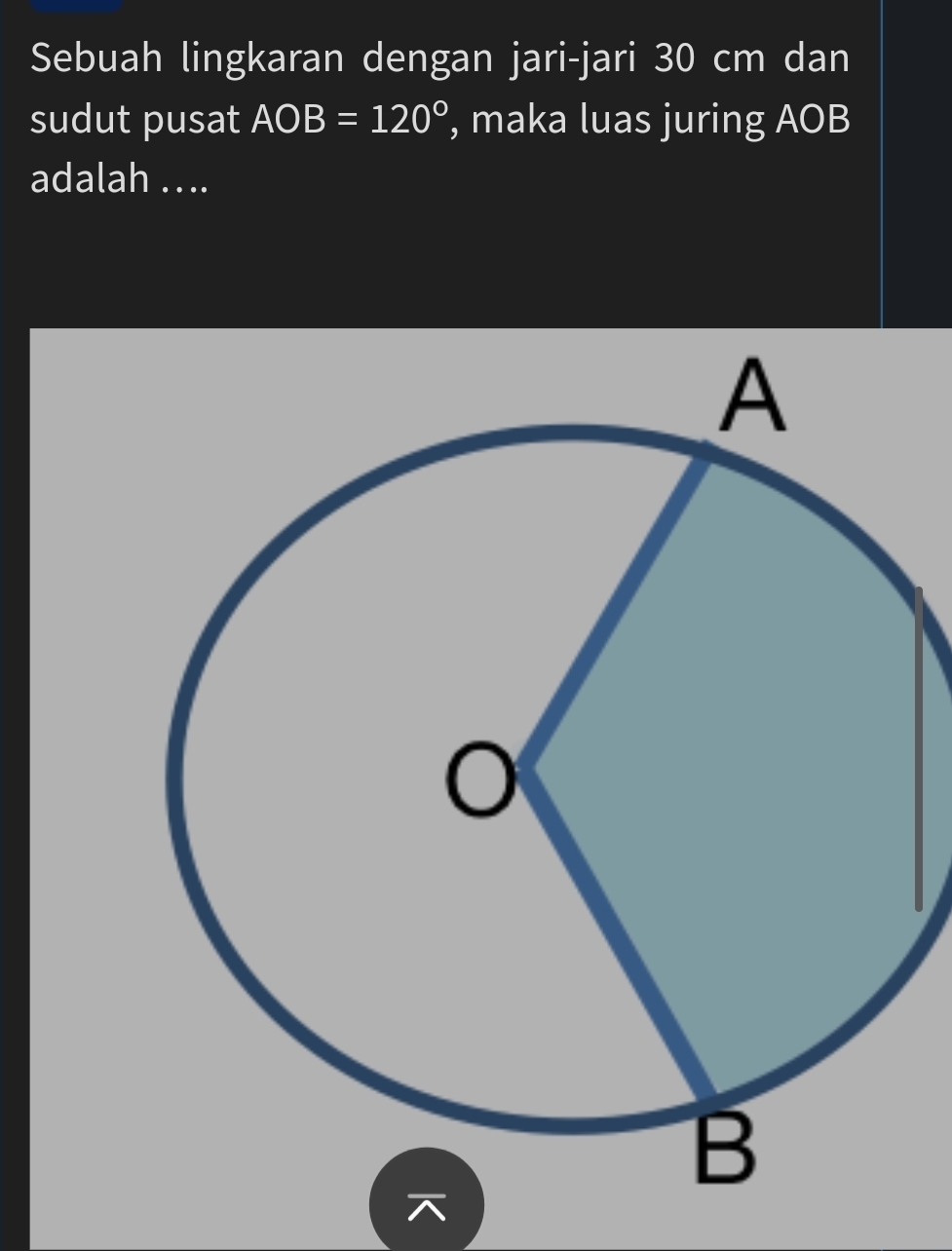 Sebuah lingkaran dengan jari-jari 30 cm dan 
sudut pusat AOB=120° , maka luas juring AOB
adalah . ..