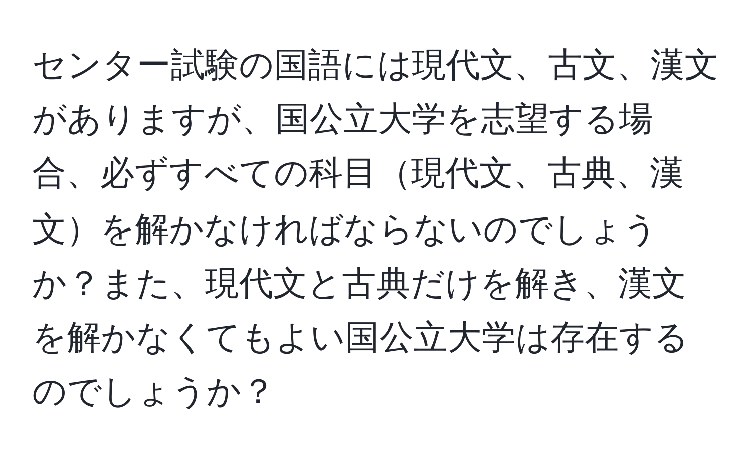 センター試験の国語には現代文、古文、漢文がありますが、国公立大学を志望する場合、必ずすべての科目現代文、古典、漢文を解かなければならないのでしょうか？また、現代文と古典だけを解き、漢文を解かなくてもよい国公立大学は存在するのでしょうか？