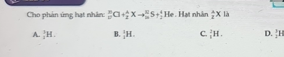 Cho phản ứng hạt nhân: _(17)^(35)Cl+_2^(AXto _(16)^(32)S+_2^4 He . Hạt nhân frac lambda)ZX là
A. _1^(3H. B. _1^1H. C. _1^2H. D. frac 3)2H