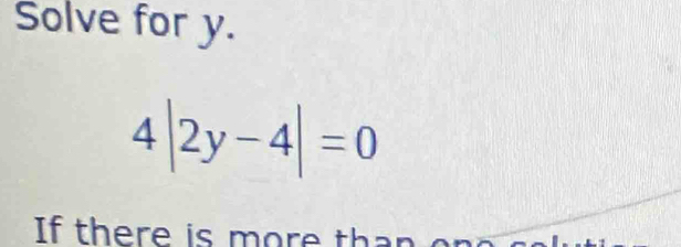 Solve for y.
4|2y-4|=0
If there is more than