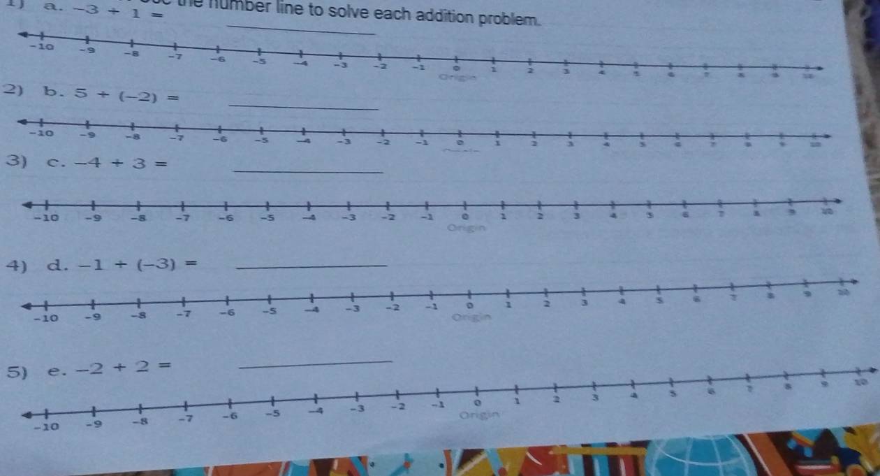 -3+1= c the number line to solve each addition problem.
_
2) b. 5+(-2)=
_
3)c. -4+3=
4) d. -1+(-3)= _
5) 
_