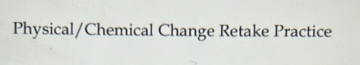 Physical/Chemical Change Retake Practice