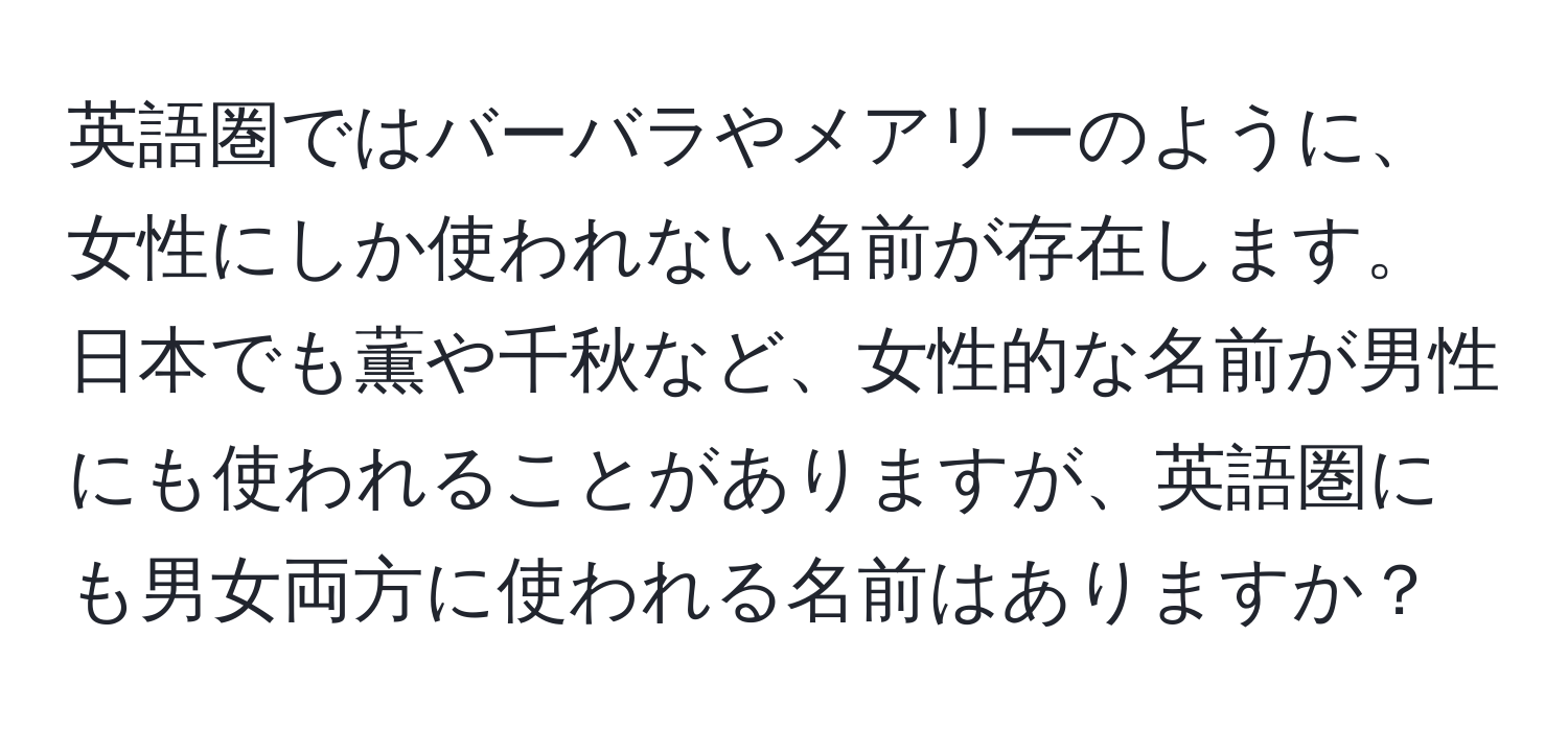 英語圏ではバーバラやメアリーのように、女性にしか使われない名前が存在します。日本でも薫や千秋など、女性的な名前が男性にも使われることがありますが、英語圏にも男女両方に使われる名前はありますか？