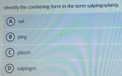 Solved: Identify the combining form in the term salpingoplasty. A sal ...