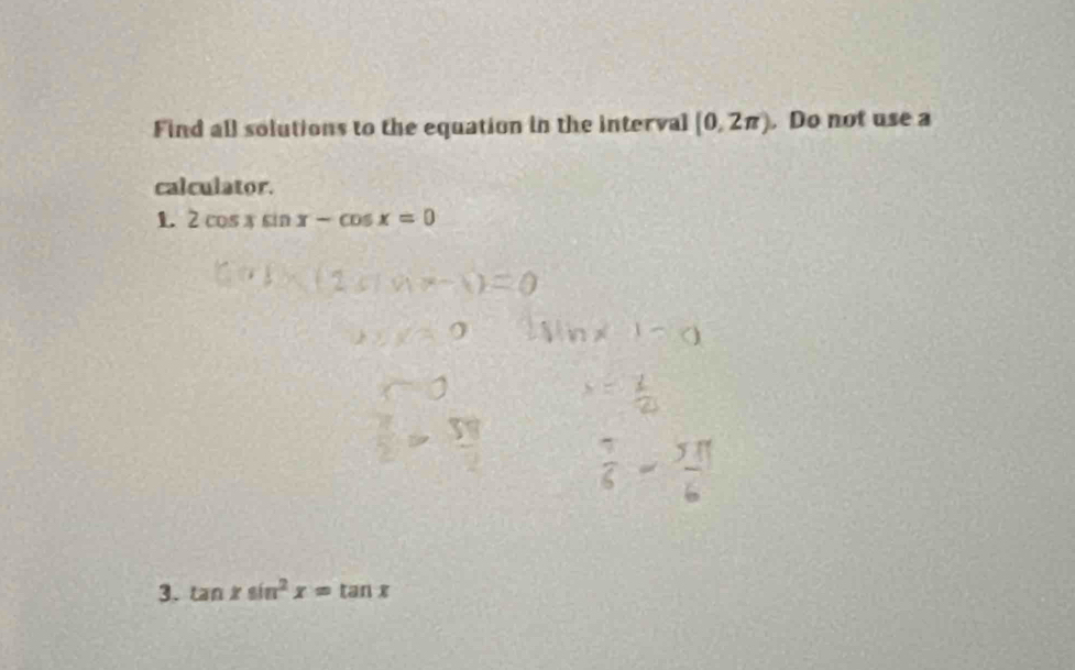 Find all solutions to the equation in the interval (0,2π ). Do not use a
calculator.
1. 2cos xsin x-cos x=0
3. tan xsin^2x=tan x