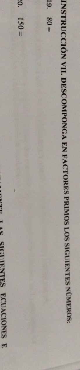 INSTRUCCIÓN VII. DESCOMPONGA EN FACTORES PRIMOS LOS SIGUIENTES NÚMEROS: 
19. 80=
0. 150=
S SIGUIENTES ECUACIONES E