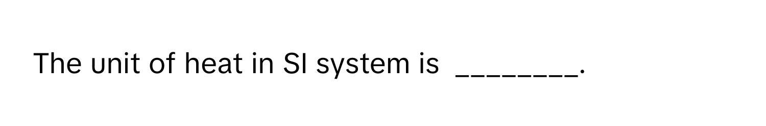 The unit of heat in SI system is  ________.