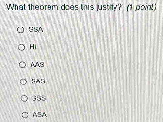 What theorem does this justify? (1 point)
SSA
HL
AAS
SAS
SSS
ASA