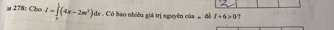 ju 278: Cho I=∈tlimits _0^(1(4x-2m^2))dx. Có bao nhiêu giá trị nguyên của ” đề I+6>0 ?