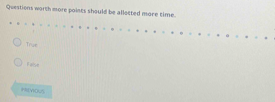 Questions worth more points should be allotted more time.
True
False
PREVIOUS