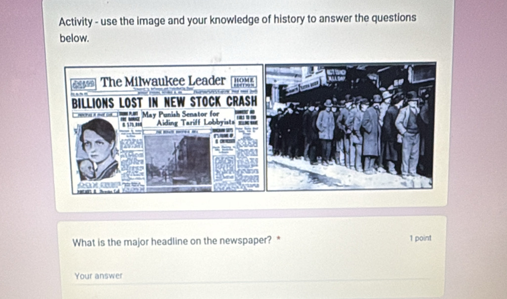 Activity - use the image and your knowledge of history to answer the questions 
below. 
What is the major headline on the newspaper? * 1 point 
Your answer