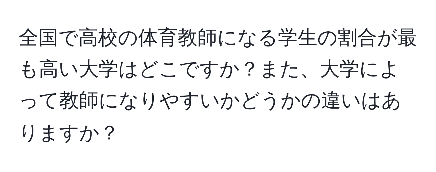 全国で高校の体育教師になる学生の割合が最も高い大学はどこですか？また、大学によって教師になりやすいかどうかの違いはありますか？