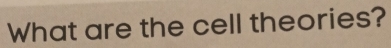 What are the cell theories?