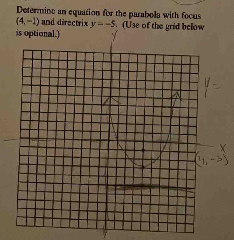 Determine an equation for the parabola with focus
(4,-1) and directrix y=-5. (Use of the g