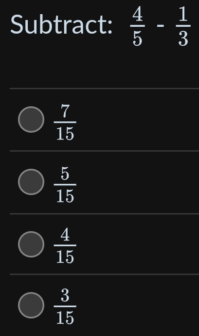 Subtract:  4/5 - 1/3 
 7/15 
 5/15 
 4/15 
 3/15 