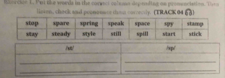 Enercise 1. Put the words in the correct columo depending on pronunciation. Then 
listen, check and pronounce them correctly. (TRACK 04 63)