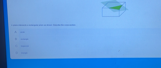 A plane intersects a rectangular prism as shown. Describe the cross-section
cie cln
reclangle
trapezoid
D brangle