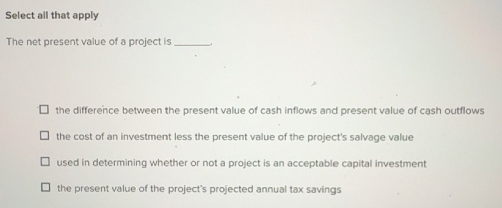 Solved: Select all that apply The net present value of a project is ...