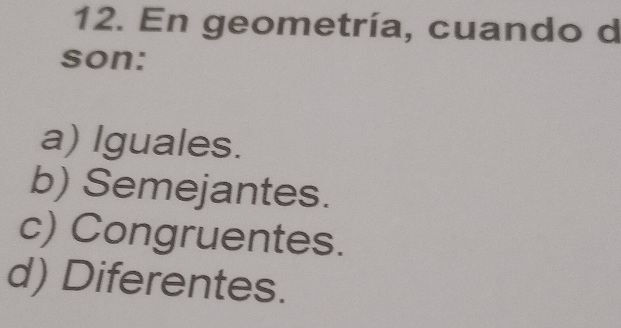 En geometría, cuando d
son:
a) Iguales.
b) Semejantes.
c) Congruentes.
d) Diferentes.