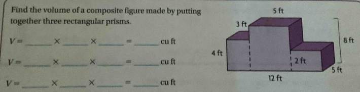 Find the volume of a composite figure made by putting 
together three rectangular prisms.
V= _ ×_  ×_  = _ cu ft
V= _ _ _ _ cu ft
×
V= _ ×_  ×_  =_  cu ft