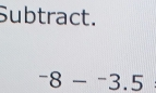 Subtract.
-8-^-3.5