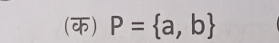 (क) P= a,b