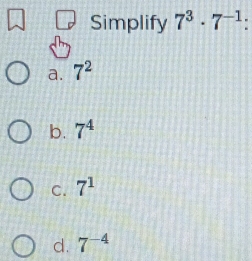 Simplify 7^3· 7^(-1)
a. 7^2
b. 7^4
C. 7^1
d. 7^(-4)