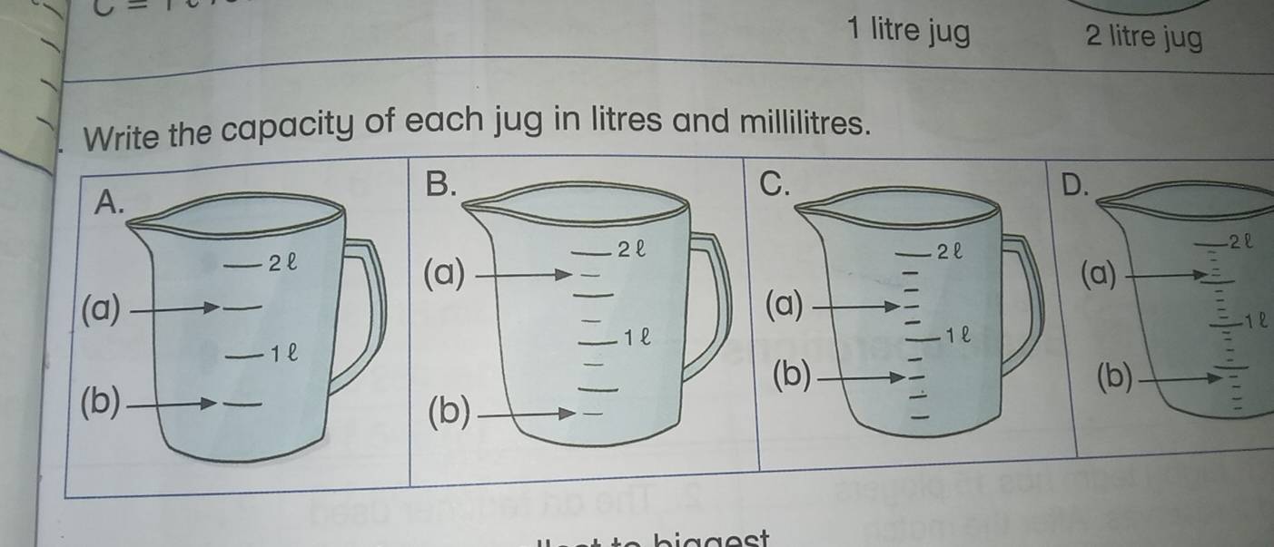 1 litre jug 2 litre jug 
Write the capacity of each jug in litres and millilitres. 
2 

biggest