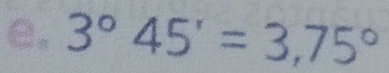 3°45'=3,75°