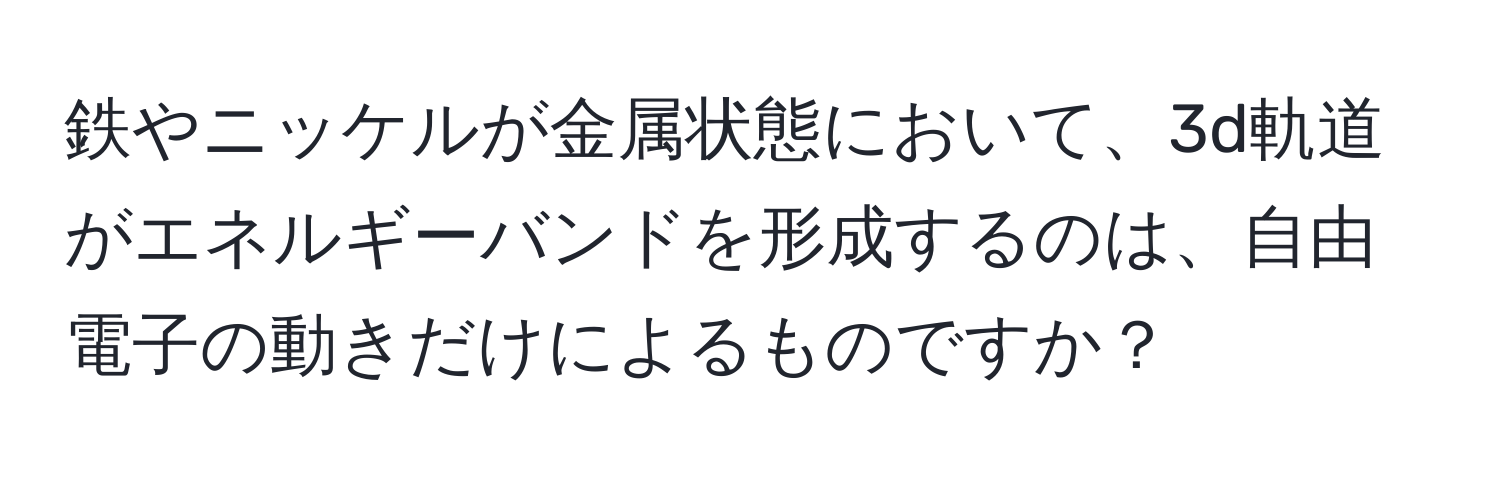 鉄やニッケルが金属状態において、3d軌道がエネルギーバンドを形成するのは、自由電子の動きだけによるものですか？