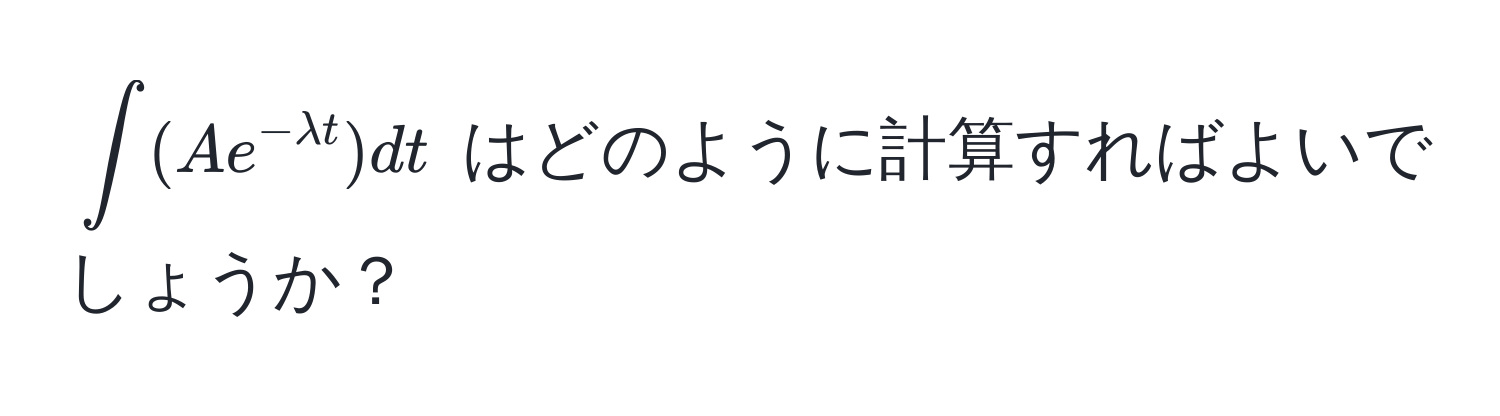 $∈t (Ae^(-lambda t)) dt$ はどのように計算すればよいでしょうか？