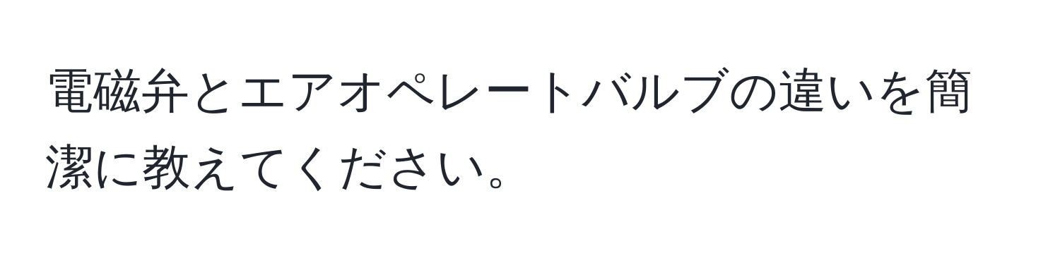 電磁弁とエアオペレートバルブの違いを簡潔に教えてください。