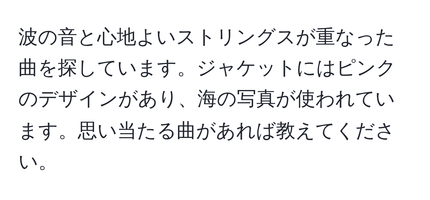 波の音と心地よいストリングスが重なった曲を探しています。ジャケットにはピンクのデザインがあり、海の写真が使われています。思い当たる曲があれば教えてください。