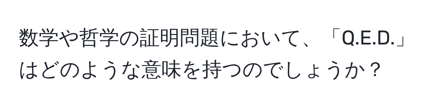 数学や哲学の証明問題において、「Q.E.D.」はどのような意味を持つのでしょうか？