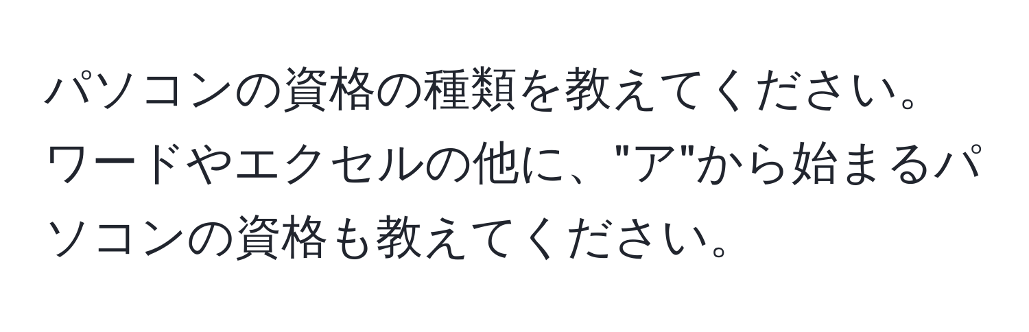 パソコンの資格の種類を教えてください。ワードやエクセルの他に、"ア"から始まるパソコンの資格も教えてください。