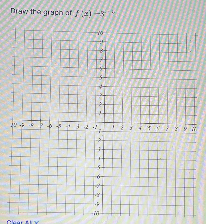 Draw the graph of f(x)=3^(x-5)
-10
Clear AlL X