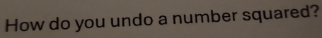 How do you undo a number squared?