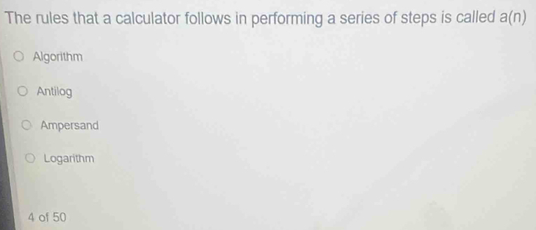 The rules that a calculator follows in performing a series of steps is called a(n)
Algorithm
Antilog
Ampersand
Logarithm
4 of 50