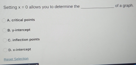 Setting x=0 allows you to determine the _of a graph.
A. critical points
B. y-intercept
C. inflection points
D. x-intercept
Reset Selection